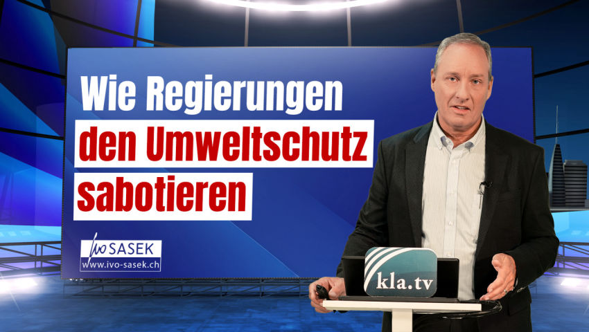 Wie Regierungen den Umweltschutz sabotieren (von Ivo Sasek)