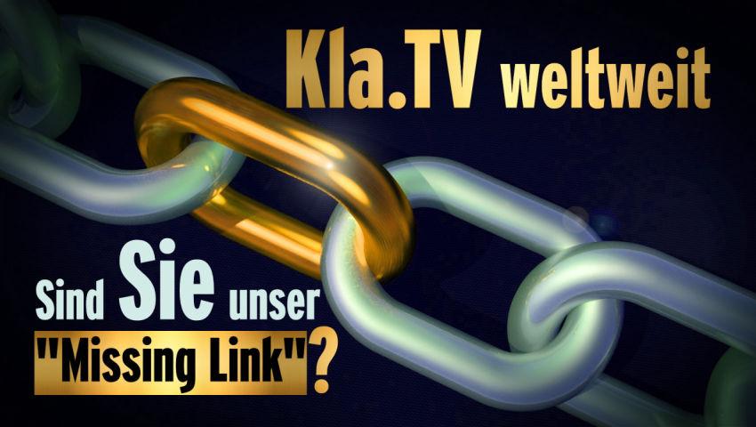 Kla.TV weltweit: Sind Sie unser „Missing Link“?