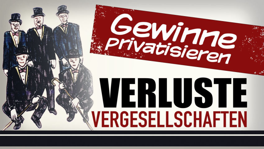 Gewinne privatisieren – Verluste vergesellschaften