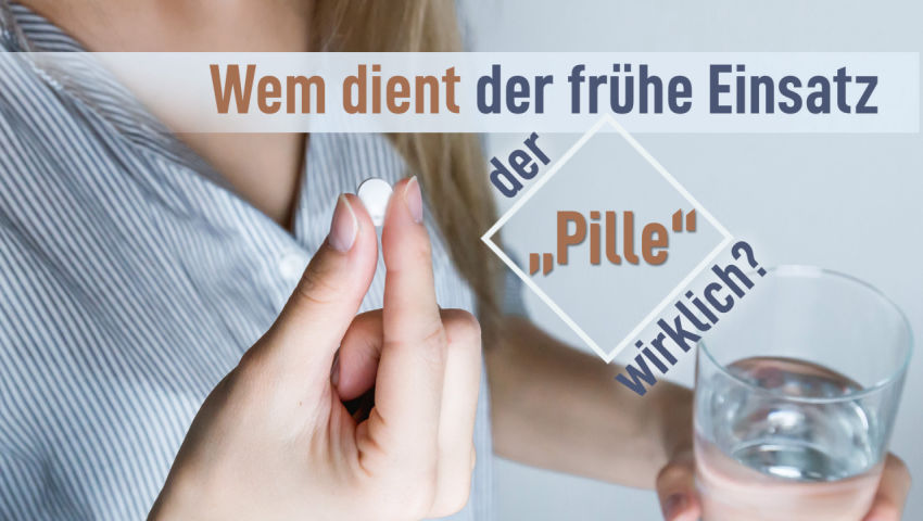 Wem dient der frühe Einsatz der „Pille“ wirklich?