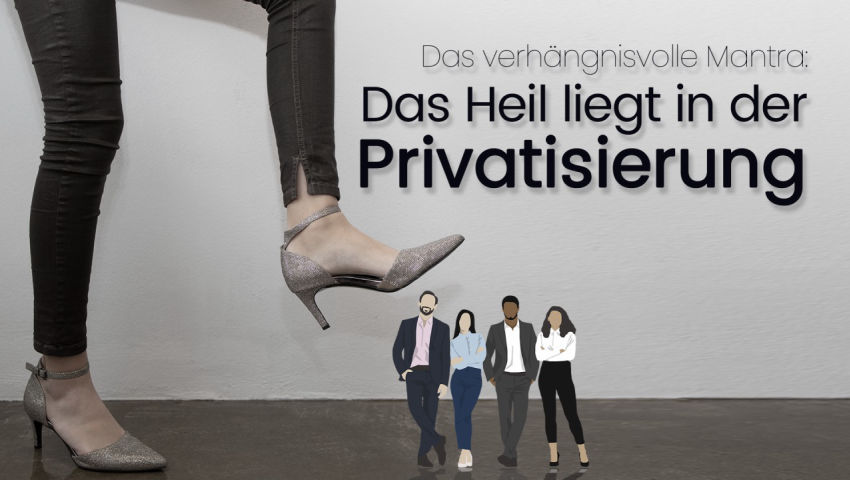 Das verhängnisvolle Mantra vom „Das Heil liegt in der Privatisierung“