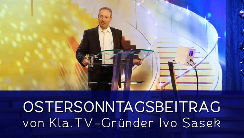 Ostersonntagsbeitrag von Kla.TV-Gründer Ivo Sasek