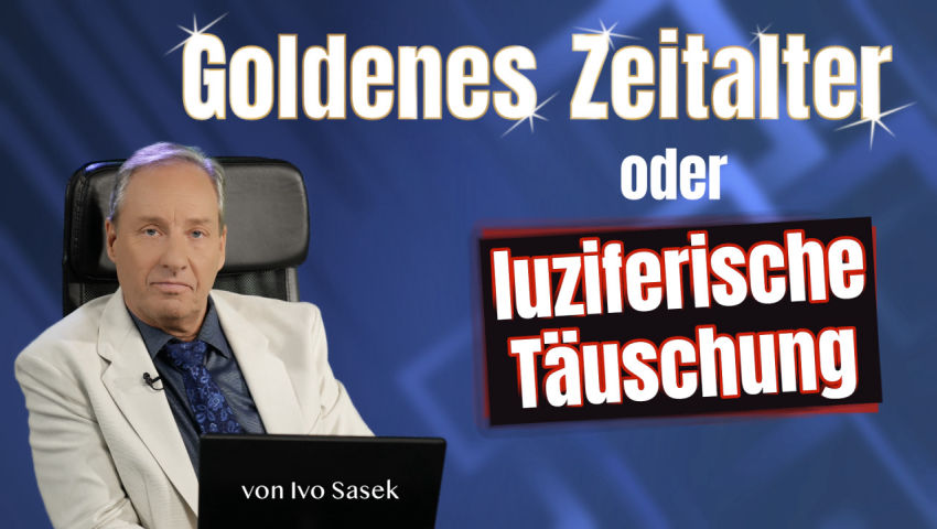 Goldenes Zeitalter oder luziferische Täuschung? (von Ivo Sasek)