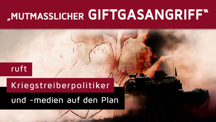 „Mutmaßlicher Giftgasangriff“ ruft Kriegstreiberpolitiker und -medien auf den Plan