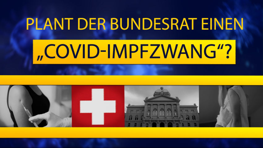 Schweiz: Umstrittenes Covid-19-Gesetz – plant der Bundesrat einen „Covid-Impfzwang“?