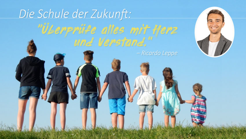 Die Schule der Zukunft: „Überprüfe alles mit Herz und Verstand.“ – Ricardo Leppe