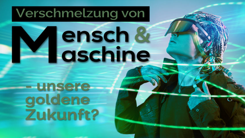 Verschmelzung Mensch und Maschine – unsere goldene Zukunft?