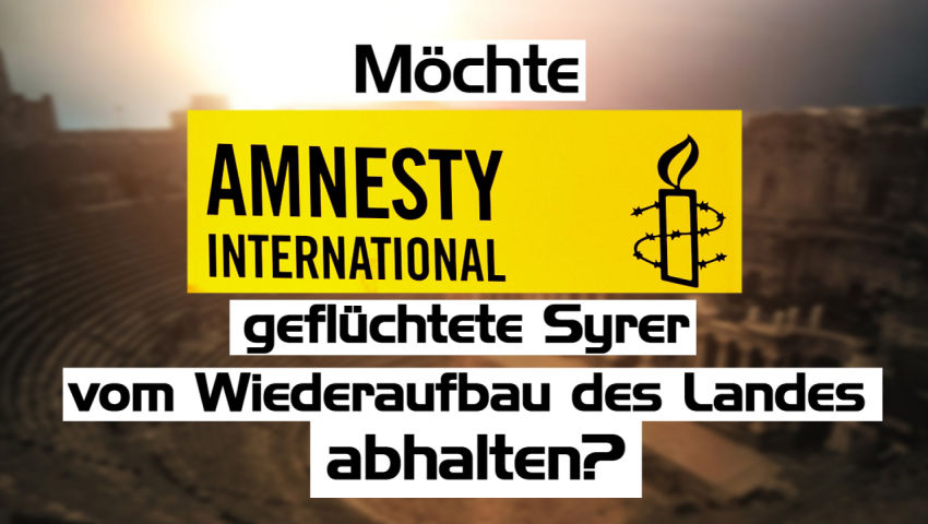 Möchte Amnesty International geflüchtete Syrer vom Wiederaufbau des Landes abhalten?