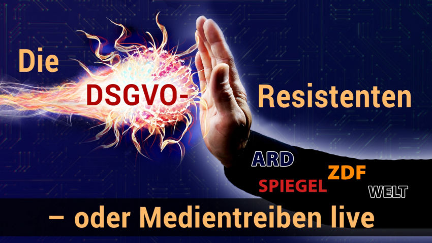 Die DSGVO-Resistenten – oder Medientreiben live