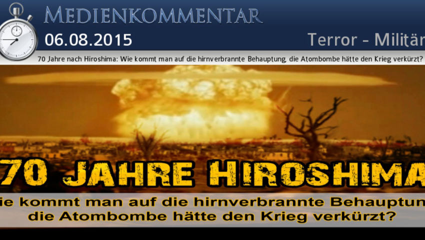 70 Jahre nach Hiroshima: Wie kommt man auf die hirnverbrannte Behauptung, die Atombombe hätte den Kr