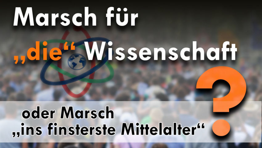 Marsch für „die“ Wissenschaft oder Marsch „ins finsterste Mittelalter“?